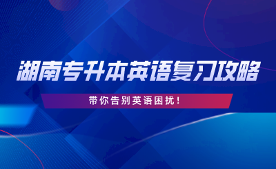 2024年湖南專升本英語復(fù)習(xí)攻略，告別英語困擾！.png