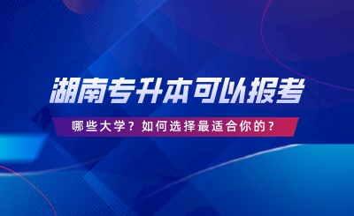 湖南統(tǒng)考專升本可以報(bào)考哪些大學(xué)？答案在這里！.png