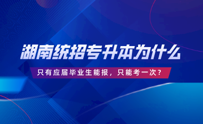 湖南統招專升本為什么只有應屆畢業(yè)生能報，只能考一次？.png