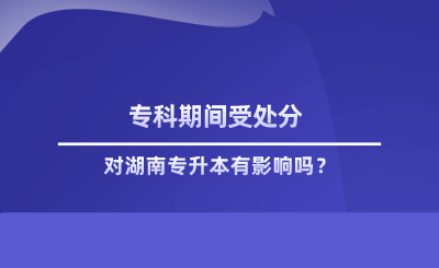 ?？破陂g受處分對(duì)湖南專升本有影響嗎.png