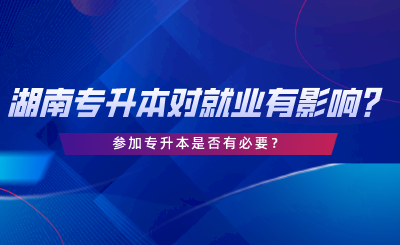 湖南專升本對(duì)就業(yè)有哪些影響？專升本是否有必要.png