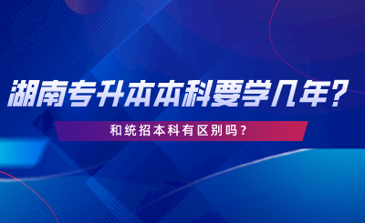 湖南專升本一般本科要學幾年？和統(tǒng)招本科有區(qū)別嗎.png