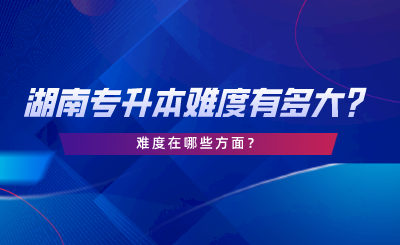 湖南專升本難度有多大？難度在哪些方面.png