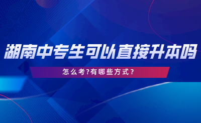 湖南中專生可以直接升本科嗎？怎么考.png
