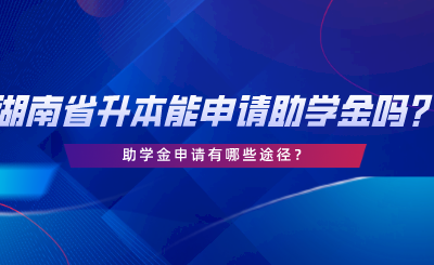 湖南省專升本可以申請助學(xué)金嗎？助學(xué)金申請有哪些途徑.png