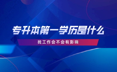 專升本第一學(xué)歷是什么，找工作會不會有影響.png