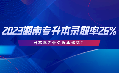 2023湖南專升本錄取率僅26%，升本率為什么逐年遞減.png