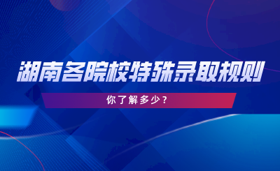 湖南專升本各院校特殊錄取規(guī)則，你了解多少.png