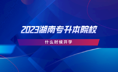 2023湖南專升本院校什么時候開學.png