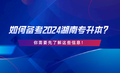 如何備考2024湖南專升本？你需要先了解這些信息.png