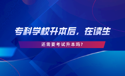 ?？茖W(xué)校升本后，在讀生還需要考試升本嗎.png