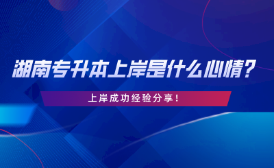 湖南專升本上岸是什么心情？上岸成功經(jīng)驗(yàn)分享.png