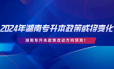 2024年湖南專升本政策或?qū)⒆兓?！改動方向預(yù)測.png