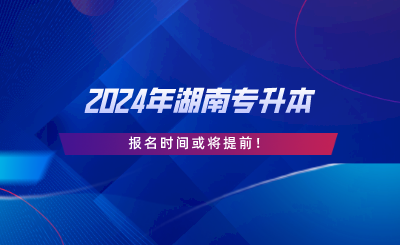 2024年湖南專升本報名時間或將提前.png