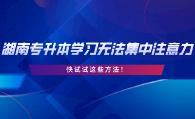 湖南專升本學(xué)習(xí)無法集中注意力？快試試這些方法.png