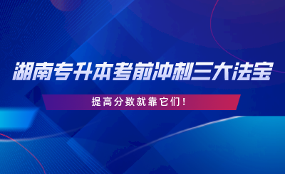湖南專升本考前沖刺三大法寶，提高分數(shù)就靠它們.png