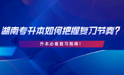 2024年湖南專升本如何把握復習節(jié)奏？升本必看復習指南.png