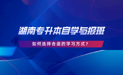 湖南專升本自學(xué)與報班，如何選擇合適的學(xué)習(xí)方式.png