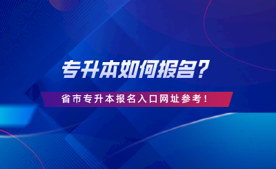 專升本如何報(bào)名？28省市專升本報(bào)名入口網(wǎng)址參考.png