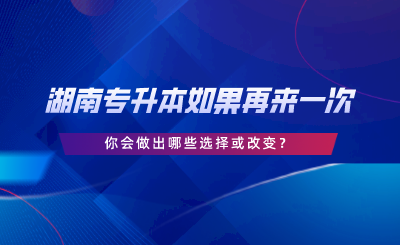 湖南專升本如果再來一次，你會(huì)做出哪些選擇或改變.png