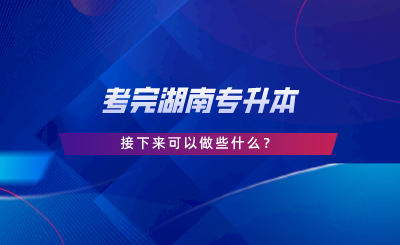 考完湖南專升本，接下來可以做些什么.png