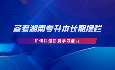 備考湖南專升本長期擺爛，如何快速回復學習能力.png