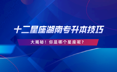 十二星座湖南專升本技巧大揭秘！你是哪個星座呢.png