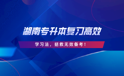 學(xué)霸私藏丨湖南專升本復(fù)習(xí)高效學(xué)習(xí)法，拯救無效備考.png