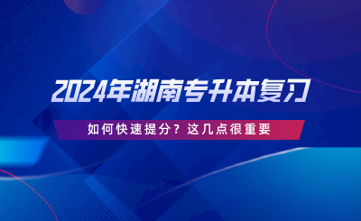 2024年湖南專升本復(fù)習(xí)如何快速提分？這幾點(diǎn)很重要.png