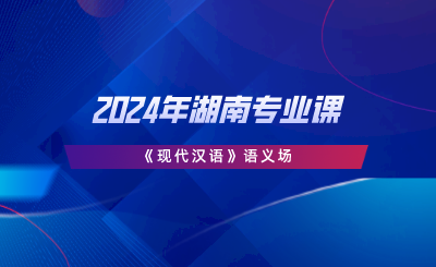 2024年湖南專業(yè)課《現(xiàn)代漢語》語義場(chǎng).png