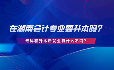 在湖南會(huì)計(jì)專業(yè)要升本嗎？?？坪蜕竞缶蜆I(yè)有什么不同.png