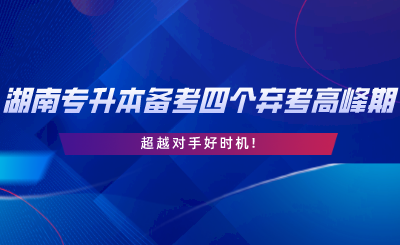 2024年湖南專升本備考四個(gè)棄考高峰期，超越對手好時(shí)機(jī).png