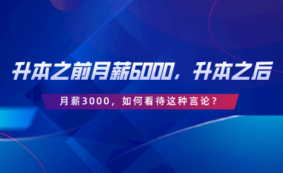 升本之前月薪6000，升本之后月薪3000，如何看待這種言論.png