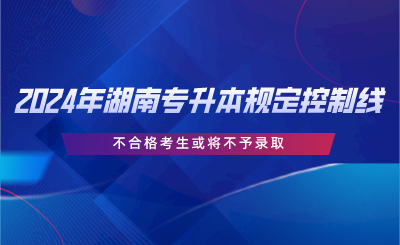 2024年湖南專升本規(guī)定控制線，不合格考生或?qū)⒉挥桎浫?png