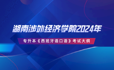 湖南涉外經(jīng)濟(jì)學(xué)院2024年專升本《西班牙語(yǔ)口語(yǔ)》考試大綱.png