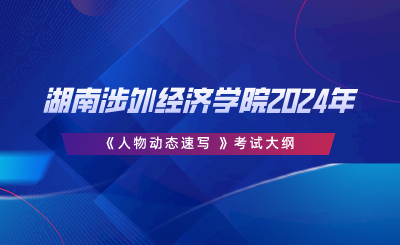 湖南涉外經(jīng)濟(jì)學(xué)院2024年專(zhuān)升本《人物動(dòng)態(tài)速寫(xiě) 》考試大綱.png