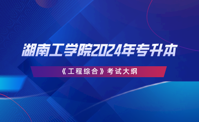 湖南工學院2024年專升本《工程綜合》考試大綱.png