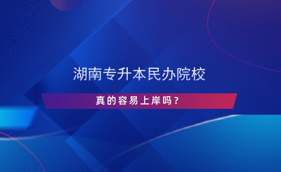 湖南專升本民辦院校真的容易上岸嗎？.png