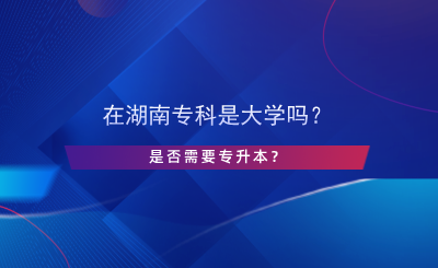 在湖南專科是大學(xué)嗎？是否需要專升本？.png