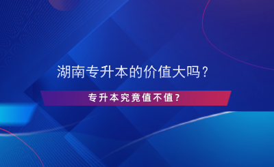 湖南專升本的價值大嗎？專升本究竟值不值？.png