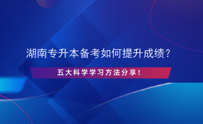 湖南專升本備考如何提升成績？五大科學(xué)學(xué)習(xí)方法分享.png