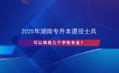 2025年湖南專升本退役士兵可以填報(bào)幾個(gè)學(xué)校專業(yè)？.png