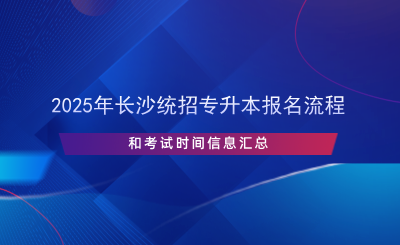 2025年長(zhǎng)沙統(tǒng)招專(zhuān)升本報(bào)名流程和考試時(shí)間信息匯總.png