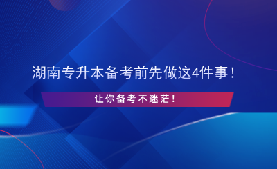 湖南專升本備考前先做這4件事！讓你備考不迷茫！.png