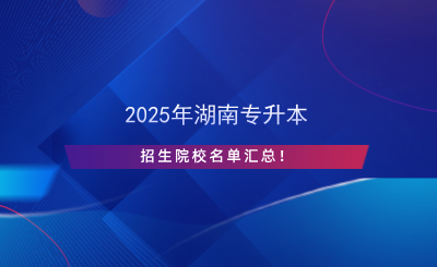 2025年湖南專升本招生院校名單匯總！.png