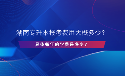 湖南專升本報考費(fèi)用大概多少？每年學(xué)費(fèi)多少？.png