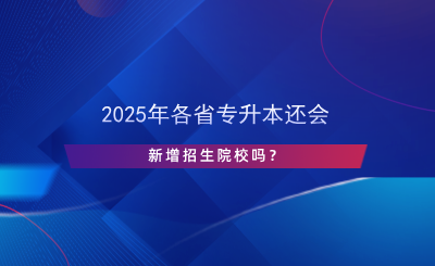 2024年各省專升本還會(huì)新增招生院校嗎？.png