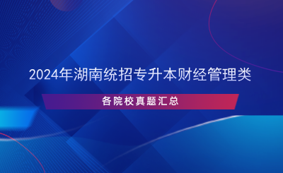 2024年湖南統(tǒng)招專升本財(cái)經(jīng)管理類(lèi)各院校真題匯總.png