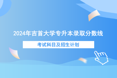 2024年吉首大學(xué)專升本錄取分數(shù)線、考試科目及招生計劃.png