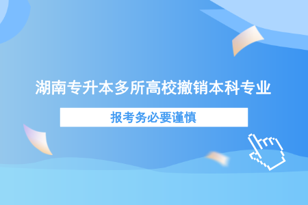 湖南專升本多所高校撤銷本科專業(yè)，報(bào)考務(wù)必要謹(jǐn)慎.png